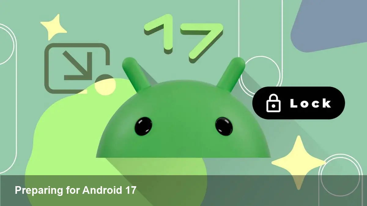 Android 17 Features Developers Should Prepare For