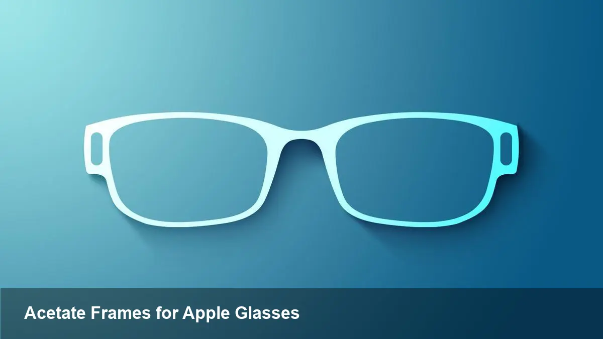 Apple's Smart Glasses Move to Acetate Frames