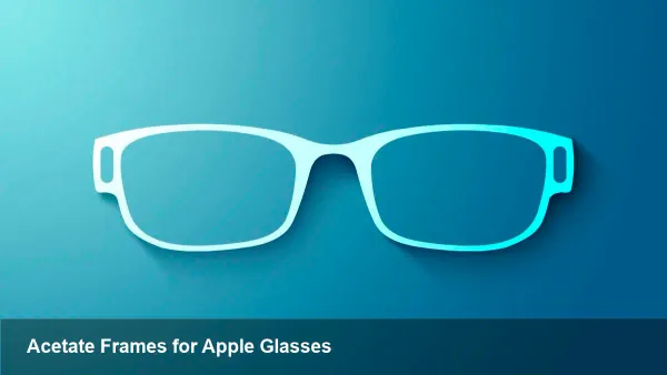 Apple's Smart Glasses Move to Acetate Frames
